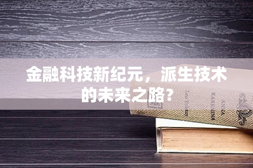 金融科技新纪元，派生技术的未来之路？