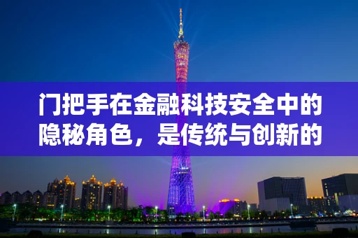 门把手在金融科技安全中的隐秘角色，是传统与创新的交汇点吗？