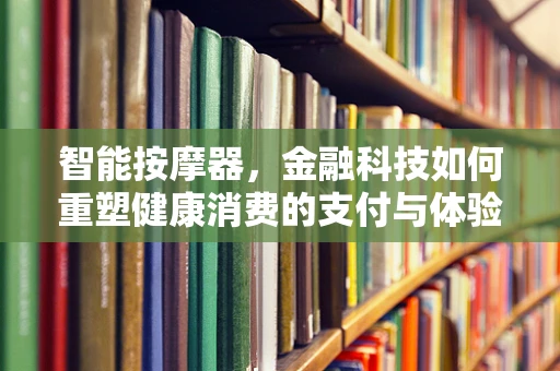 智能按摩器，金融科技如何重塑健康消费的支付与体验？