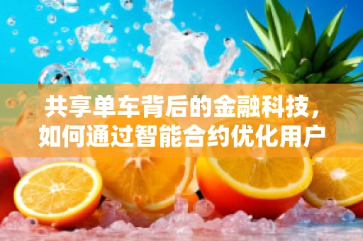 共享单车背后的金融科技，如何通过智能合约优化用户体验？