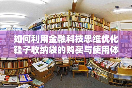 如何利用金融科技思维优化鞋子收纳袋的购买与使用体验？