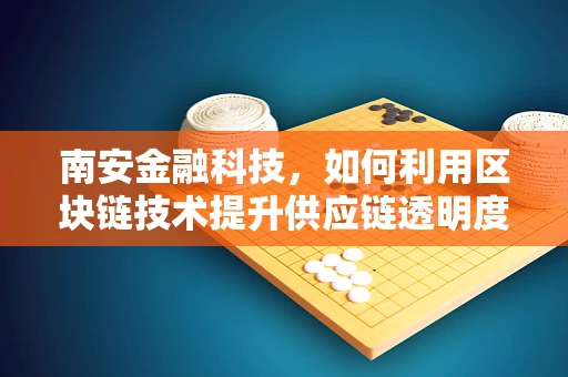 南安金融科技，如何利用区块链技术提升供应链透明度？