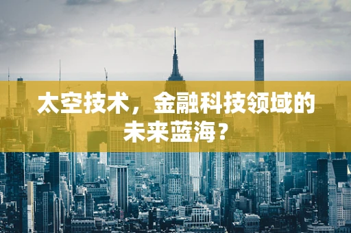 太空技术，金融科技领域的未来蓝海？