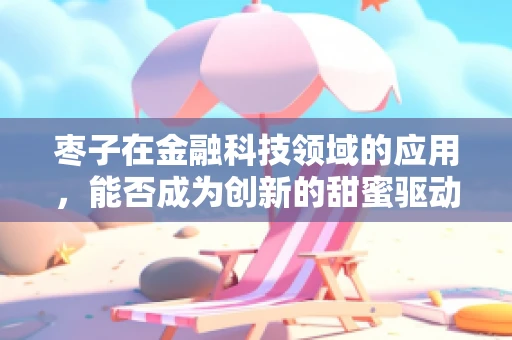 枣子在金融科技领域的应用，能否成为创新的甜蜜驱动力？