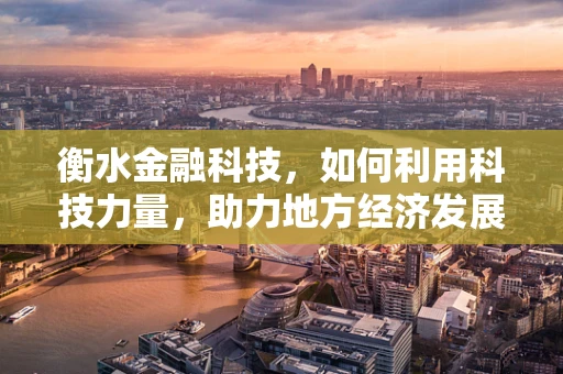 衡水金融科技，如何利用科技力量，助力地方经济发展？
