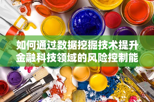 如何通过数据挖掘技术提升金融科技领域的风险控制能力？