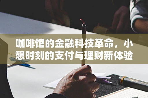 咖啡馆的金融科技革命，小憩时刻的支付与理财新体验？