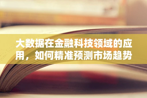 大数据在金融科技领域的应用，如何精准预测市场趋势？