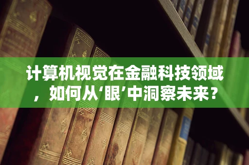 计算机视觉在金融科技领域，如何从‘眼’中洞察未来？