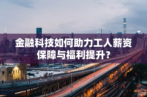 金融科技如何助力工人薪资保障与福利提升？