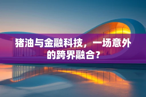 猪油与金融科技，一场意外的跨界融合？