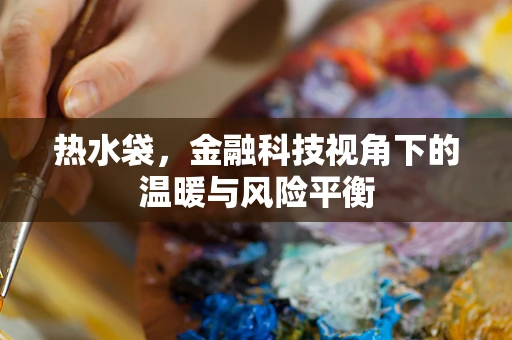 热水袋，金融科技视角下的温暖与风险平衡