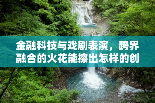 金融科技与戏剧表演，跨界融合的火花能擦出怎样的创意？