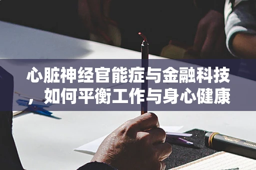 心脏神经官能症与金融科技，如何平衡工作与身心健康？