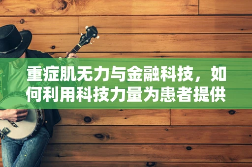 重症肌无力与金融科技，如何利用科技力量为患者提供更便捷的医疗服务？