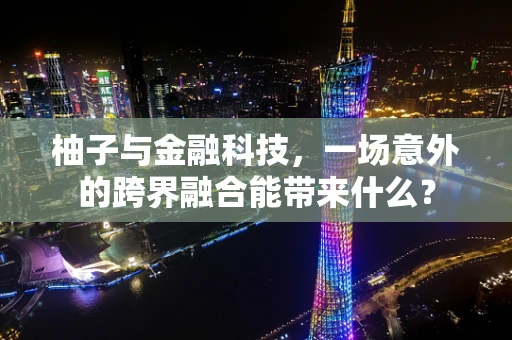 柚子与金融科技，一场意外的跨界融合能带来什么？