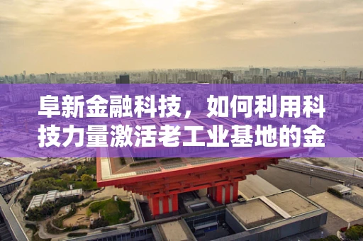 阜新金融科技，如何利用科技力量激活老工业基地的金融活力？