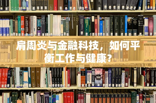 肩周炎与金融科技，如何平衡工作与健康？