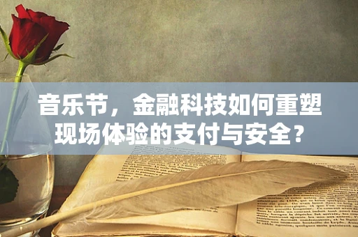 音乐节，金融科技如何重塑现场体验的支付与安全？