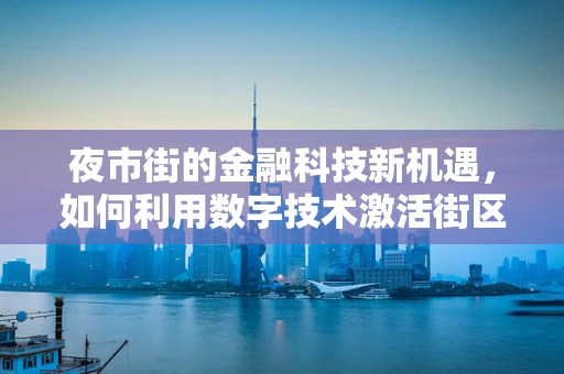 夜市街的金融科技新机遇，如何利用数字技术激活街区经济？