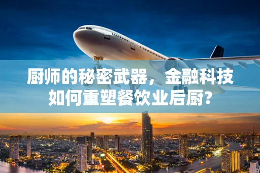 厨师的秘密武器，金融科技如何重塑餐饮业后厨？