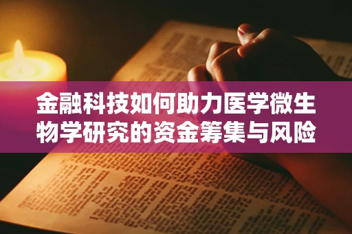 金融科技如何助力医学微生物学研究的资金筹集与风险管理？