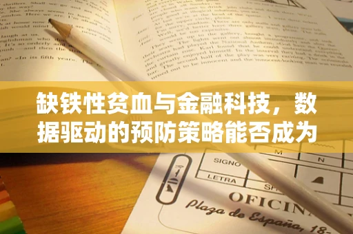 缺铁性贫血与金融科技，数据驱动的预防策略能否成为新‘补血’方案？