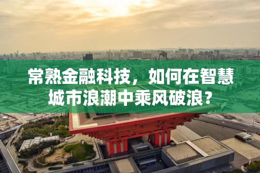 常熟金融科技，如何在智慧城市浪潮中乘风破浪？