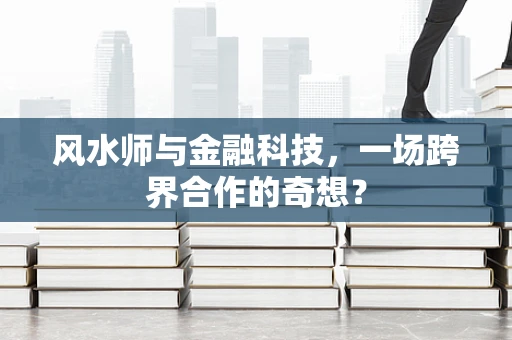 风水师与金融科技，一场跨界合作的奇想？