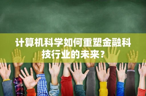 计算机科学如何重塑金融科技行业的未来？
