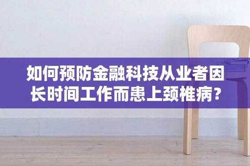 如何预防金融科技从业者因长时间工作而患上颈椎病？