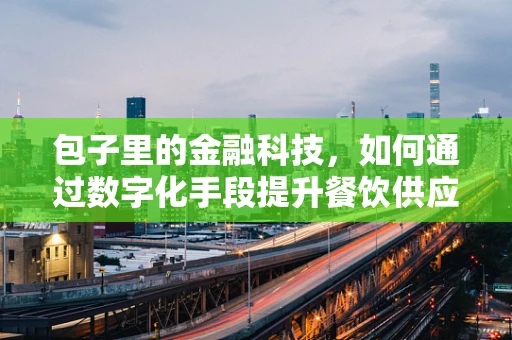 包子里的金融科技，如何通过数字化手段提升餐饮供应链效率？