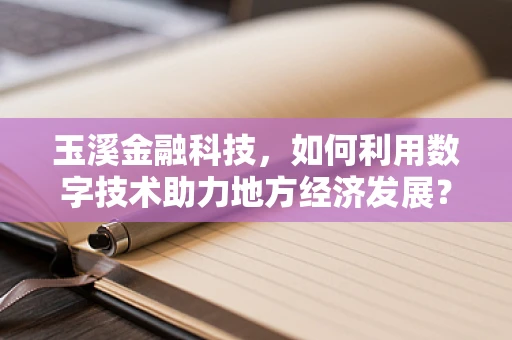 玉溪金融科技，如何利用数字技术助力地方经济发展？