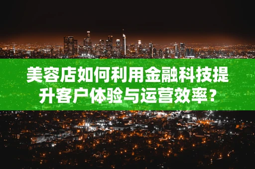 美容店如何利用金融科技提升客户体验与运营效率？