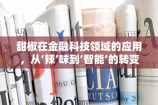 甜椒在金融科技领域的应用，从‘辣’味到‘智能’的转变？