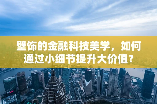 壁饰的金融科技美学，如何通过小细节提升大价值？