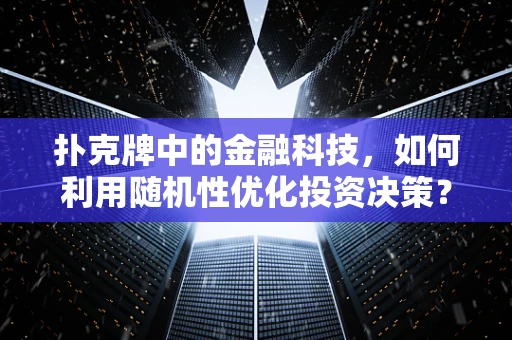 扑克牌中的金融科技，如何利用随机性优化投资决策？