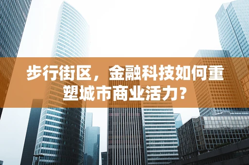步行街区，金融科技如何重塑城市商业活力？