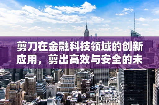 剪刀在金融科技领域的创新应用，剪出高效与安全的未来？
