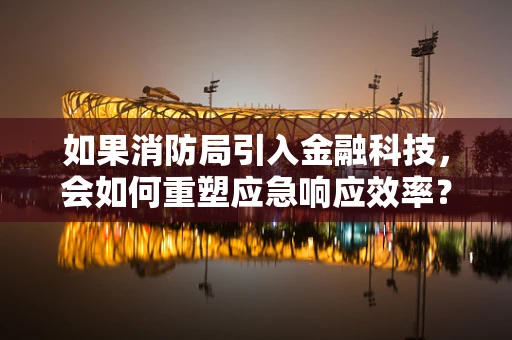 如果消防局引入金融科技，会如何重塑应急响应效率？