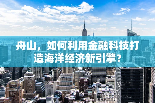 舟山，如何利用金融科技打造海洋经济新引擎？