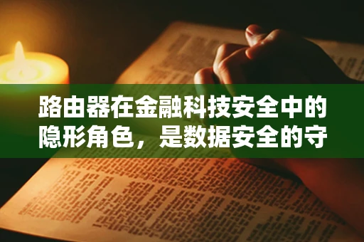 路由器在金融科技安全中的隐形角色，是数据安全的守门员吗？