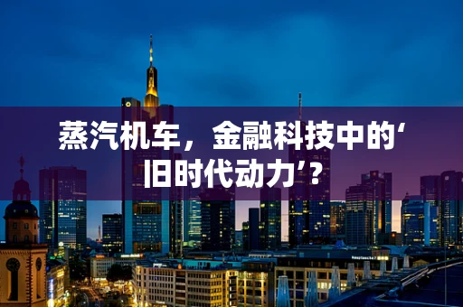 蒸汽机车，金融科技中的‘旧时代动力’？