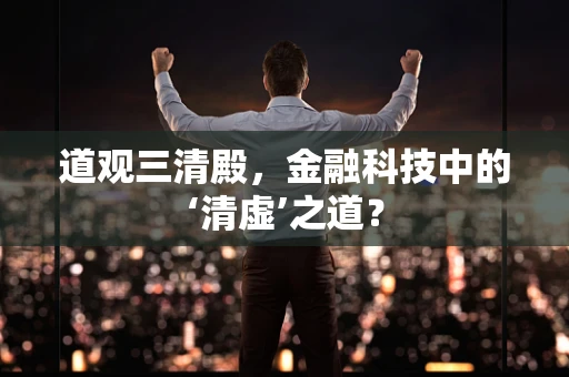 道观三清殿，金融科技中的‘清虚’之道？