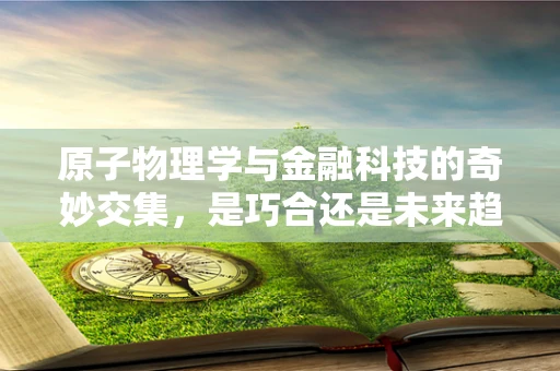 原子物理学与金融科技的奇妙交集，是巧合还是未来趋势？