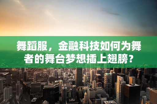 舞蹈服，金融科技如何为舞者的舞台梦想插上翅膀？