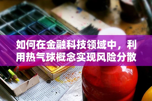 如何在金融科技领域中，利用热气球概念实现风险分散？
