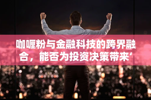 咖喱粉与金融科技的跨界融合，能否为投资决策带来‘辣味’？