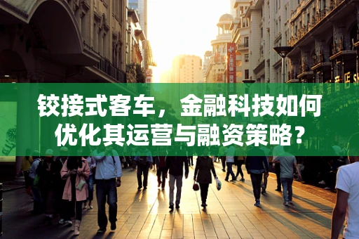 铰接式客车，金融科技如何优化其运营与融资策略？