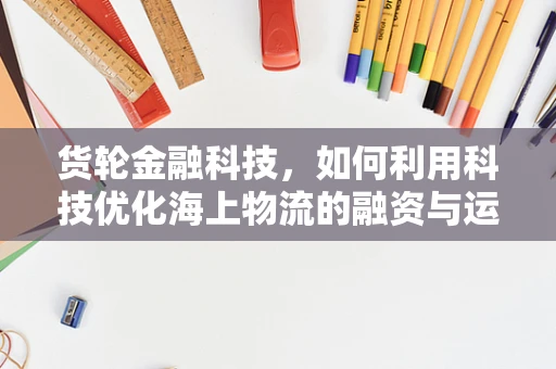 货轮金融科技，如何利用科技优化海上物流的融资与运营？